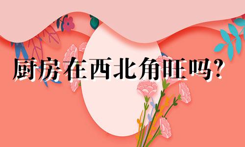 厨房在西北角旺吗？