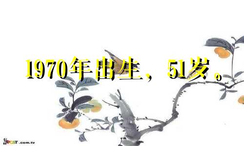 1970年出生，51岁。 2021年感情稳定，爱情颇丰。
