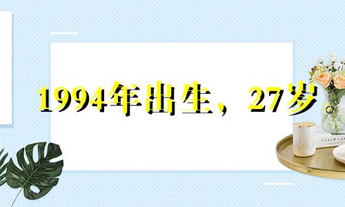 1994年出生，27岁。 2021年要注意健康安全，少吃垃圾食品。