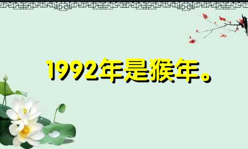 1992年是猴年。 2022年30岁会有灾难,属猴人30岁财运不佳。