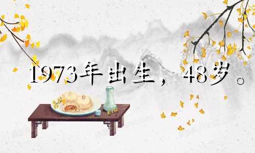 1973年出生，48岁。 2021年，人​​际关系会受到阻碍，经常出现冷战。