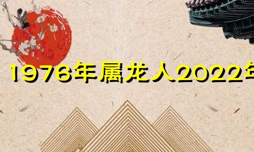 1976年属龙人2022年运势