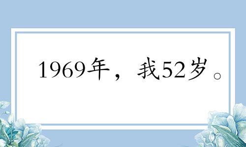1969年，我52岁。 2021年，我的情绪有起伏，异性关系也不好。