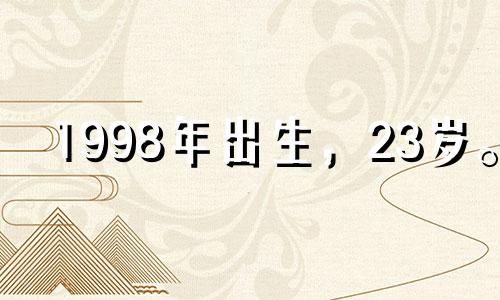 1998年出生，23岁。 2021年的爱情运势还不错。你会遇到适合你的人。