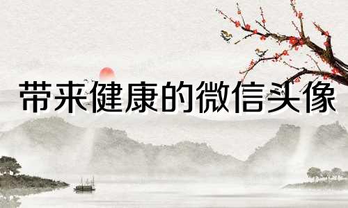 带来健康的微信头像 充满正能量的微信头像