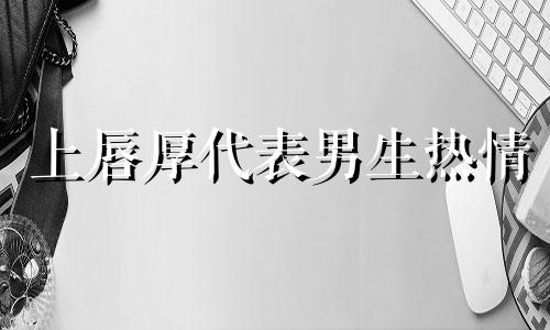 上唇厚代表男生热情