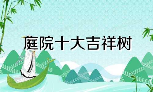 庭院十大吉祥树 别墅庭院最佳树木