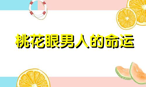 桃花眼男人的命运 桃花眼男人的性格特点