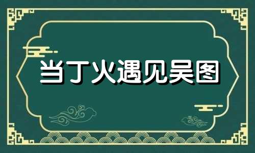 当丁火遇见吴图 丁火与吴图的婚姻