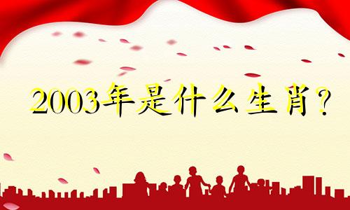 2003年是什么生肖？ 2003年是凶羊还是旺羊？