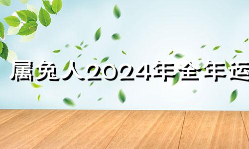 属兔人2024年全年运势 属兔人2024年吉祥月
