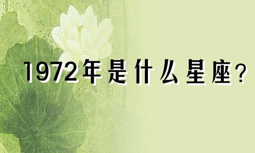 1972年是什么星座？ 1972年出生的人今年几岁了？