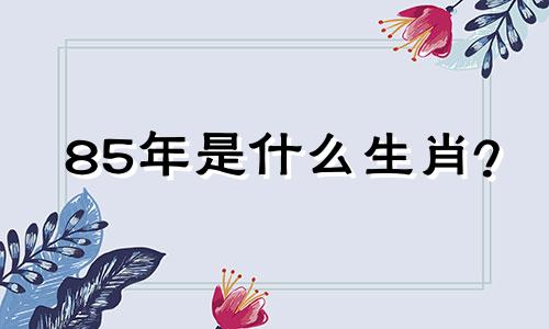 85年是什么生肖? 85属牛人的终身贵人是谁?