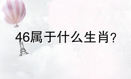 46属于什么生肖？ 1946年属狗是什么生肖？