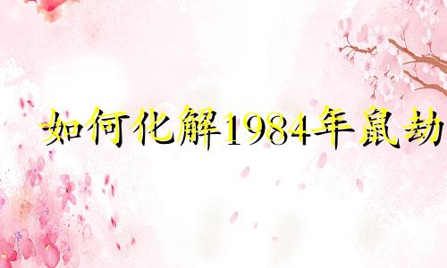 如何化解1984年鼠劫