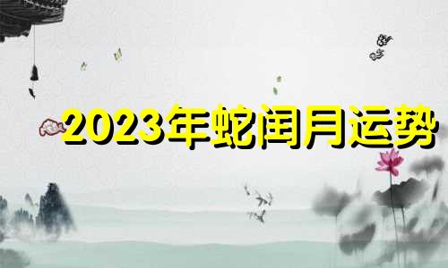 2023年蛇闰月运势 属蛇的幸运码