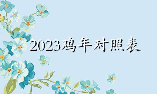 2023鸡年对照表 2023年对于鸡年来说会是一件大事吗？