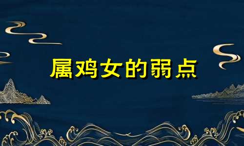 属鸡女的弱点 属鸡女的情感弱点
