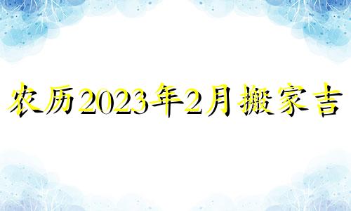 农历2023年2月搬家吉日