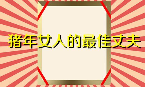 猪年女人的最佳丈夫