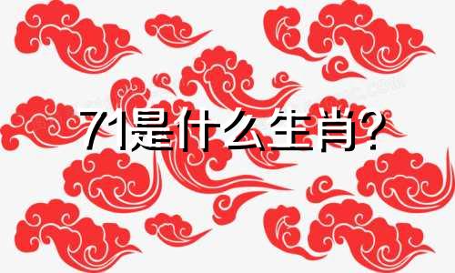 71是什么生肖？ 2022年多少岁了？ 71是什么生肖？