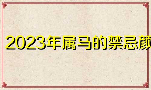 2023年属马的禁忌颜色 马会经常掉毛吗？
