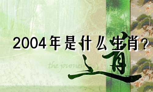 2004年是什么生肖? 2004年的生肖有什么属性呢?