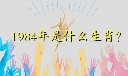 1984年是什么生肖？ 1984年人们的命运如何？