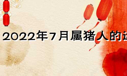 2022年7月属猪人的运势 2022年属猪人今年的幸运色