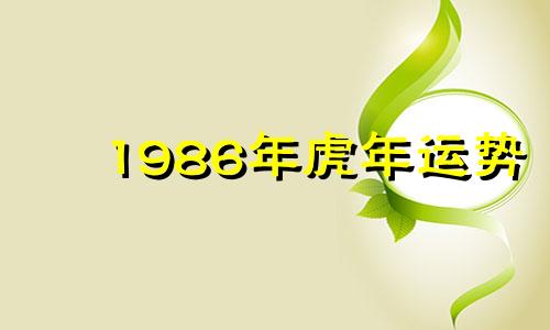 1986年虎年运势 1986年属虎人最旺的颜色