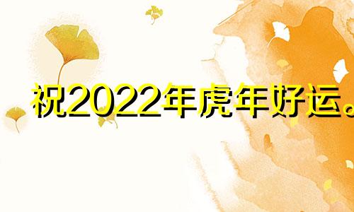 祝2022年虎年好运。 2022年虎年要注意什么？