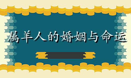 属羊人的婚姻与命运 属羊人的婚姻与爱情