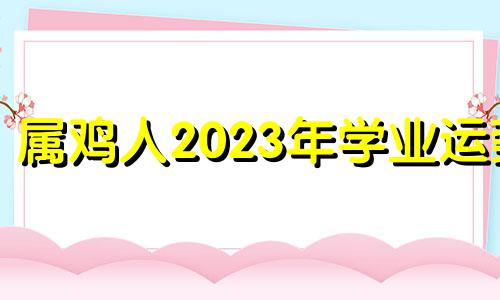 属鸡人2023年学业运势