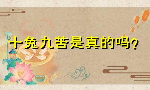 十兔九苦是真的吗？
