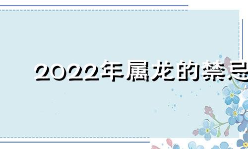 2022年属龙的禁忌