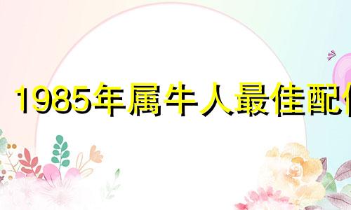 1985年属牛人最佳配偶
