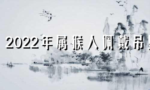 2022年属猴人佩戴吊坠