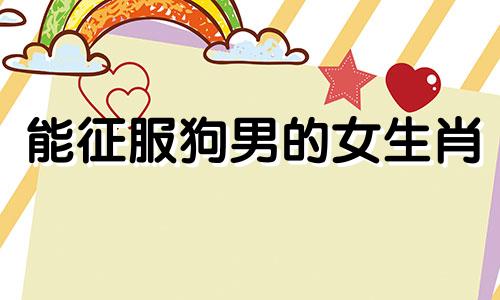 能征服狗男的女生肖