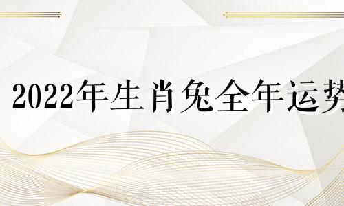 2022年生肖兔全年运势
