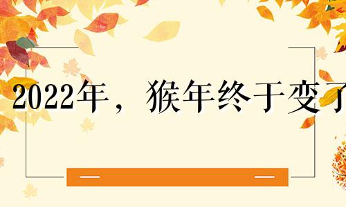 2022年，猴年终于变了
