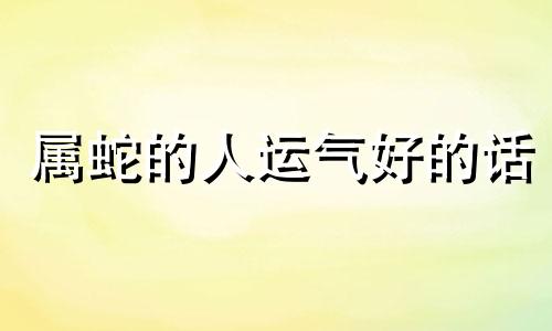 属蛇的人运气好的话