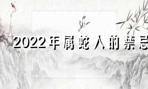2022年属蛇人的禁忌