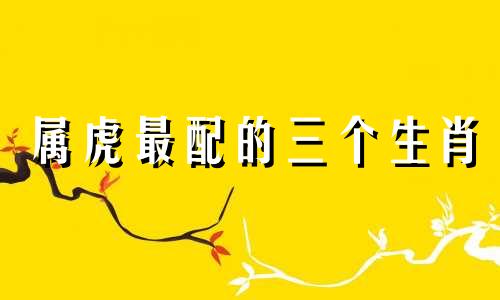 属虎最配的三个生肖