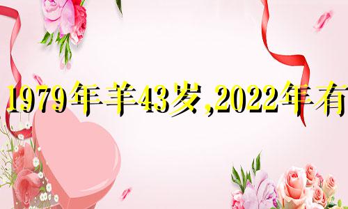 1979年羊43岁,2022年有灾 1979年羊2022年运势