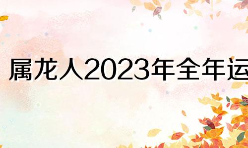 属龙人2023年全年运势