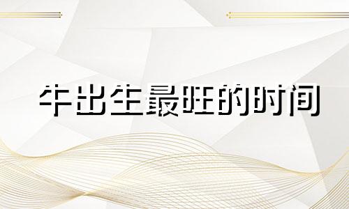 牛出生最旺的时间