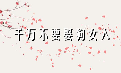 千万不要娶狗女人