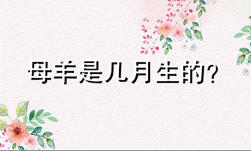 母羊是几月生的？