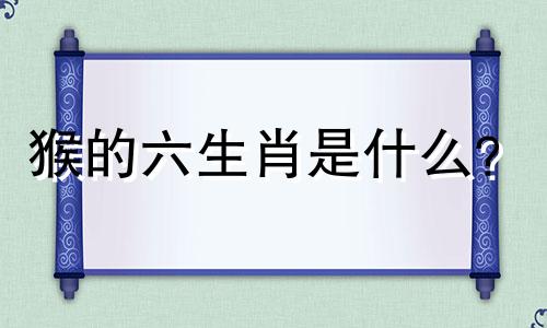 猴的六生肖是什么？