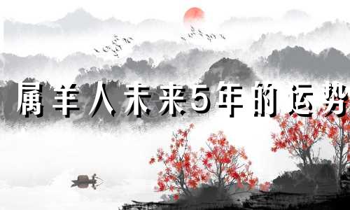 属羊人未来5年的运势